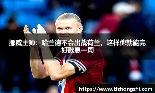 挪威主帅：哈兰德不会出战荷兰，这样他就能完好歇息一周